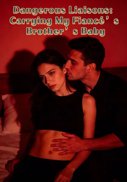 Dangerous Liaisons: Carrying My Fiancé's Brother's Baby
